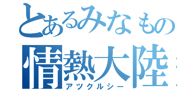 とあるみなもの情熱大陸（アツクルシー）