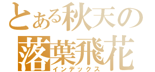 とある秋天の落葉飛花（インデックス）