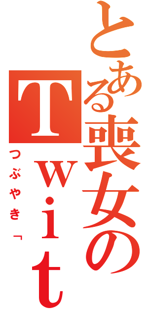 とある喪女のＴｗｉｔｔｅｒ（つぶやき「）