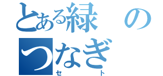 とある緑のつなぎ（セト）