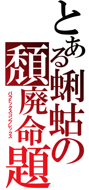 とある蜊蛄の頽廃命題  （パラドックスコンプレックス  ）