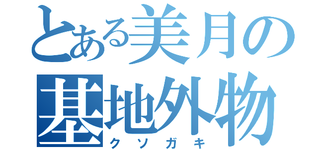 とある美月の基地外物語（クソガキ）