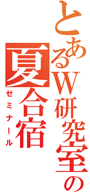 とあるＷ研究室の夏合宿（ゼミナール）