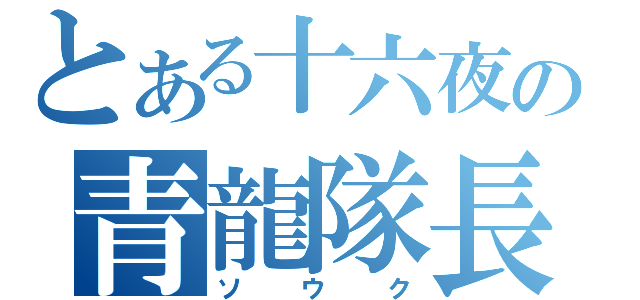 とある十六夜の青龍隊長（ソウク）