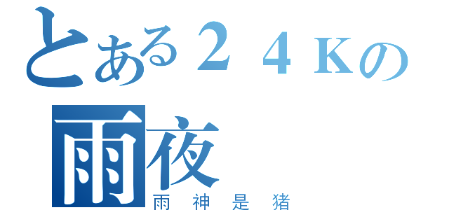 とある２４Ｋの雨夜（雨神是猪）