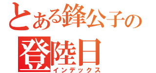 とある鋒公子の登陸日（インデックス）