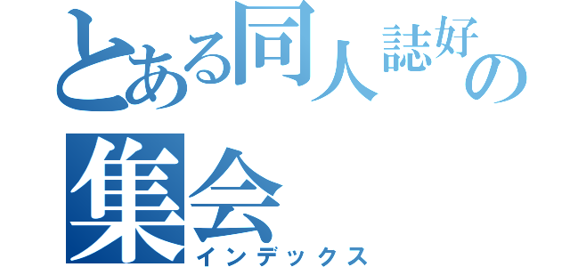 とある同人誌好きの集会（インデックス）