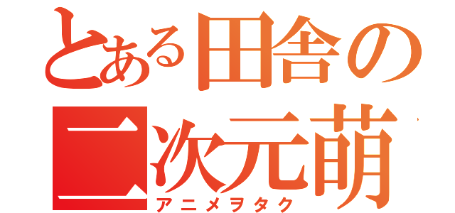 とある田舎の二次元萌（アニメヲタク）