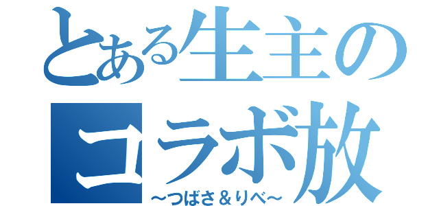 とある生主のコラボ放送（～つばさ＆りべ～）