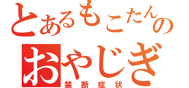 とあるもこたんのおやじぎゃぐ（禁断症状）