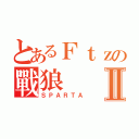 とあるＦｔｚの戰狼Ⅱ（ＳＰＡＲＴＡ）