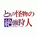 とある怪物の絶強狩人（モンスター・ハンター）