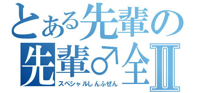 とある先輩の先輩♂全裸Ⅱ（スペシャルしんふぜん）