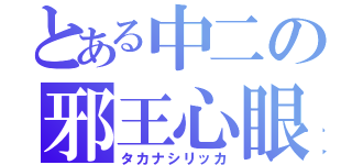 とある中二の邪王心眼（タカナシリッカ）