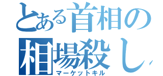 とある首相の相場殺し（マーケットキル）