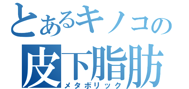 とあるキノコの皮下脂肪（メタボリック）