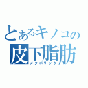 とあるキノコの皮下脂肪（メタボリック）