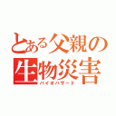 とある父親の生物災害（バイオハザード）