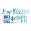 とある悠紀の暴走空間（カオスワールド）