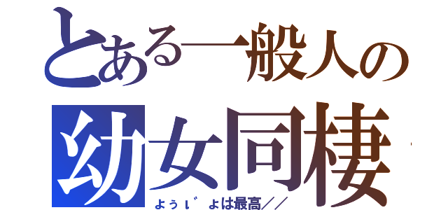 とある一般人の幼女同棲生活（ょぅι゛ょは最高／／）