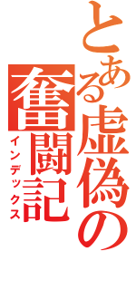 とある虚偽の奮闘記（インデックス）