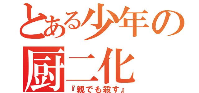 とある少年の厨二化（『親でも殺す』）