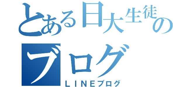 とある日大生徒のブログ（ＬＩＮＥブログ）