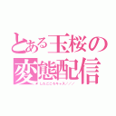 とある玉桜の変態配信（したごころキャス／／／）