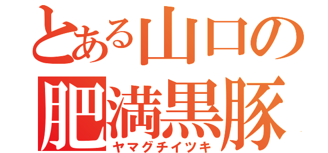 とある山口の肥満黒豚（ヤマグチイツキ）