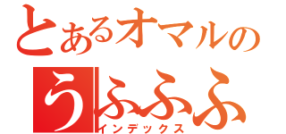 とあるオマルのうふふふふ（インデックス）