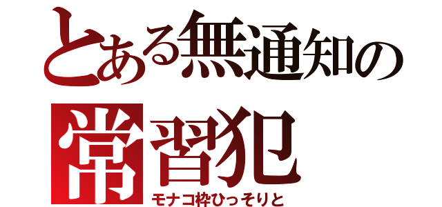 とある無通知の常習犯（モナコ枠ひっそりと）