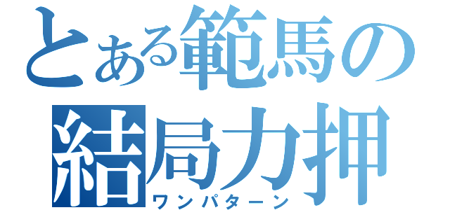 とある範馬の結局力押（ワンパターン）