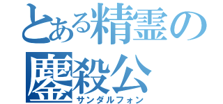 とある精霊の鏖殺公（サンダルフォン）