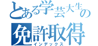 とある学芸大生のの免許取得（インデックス）