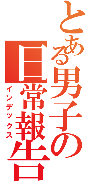 とある男子の日常報告（インデックス）