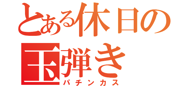 とある休日の玉弾き（パチンカス）