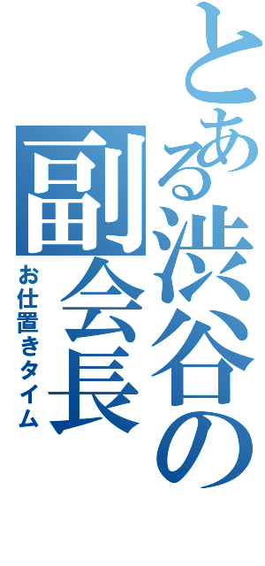 とある渋谷の副会長（お仕置きタイム）