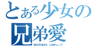 とある少女の兄弟愛（ＢＲＯＴＨＥＲＳ ＣＯＮＦＬＩＣＴ）