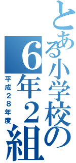 とある小学校の６年２組（平成２８年度）