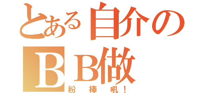 とある自介のＢＢ做（粉 棒 吼！）