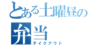 とある土曜昼の弁当（テイクアウト）