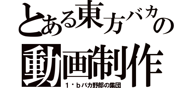 とある東方バカの動画制作（１−ｂバカ野郎の集団）