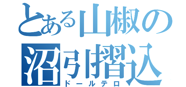 とある山椒の沼引摺込（ドールテロ）