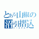 とある山椒の沼引摺込（ドールテロ）