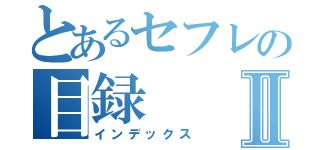 とあるセフレの目録Ⅱ（インデックス）