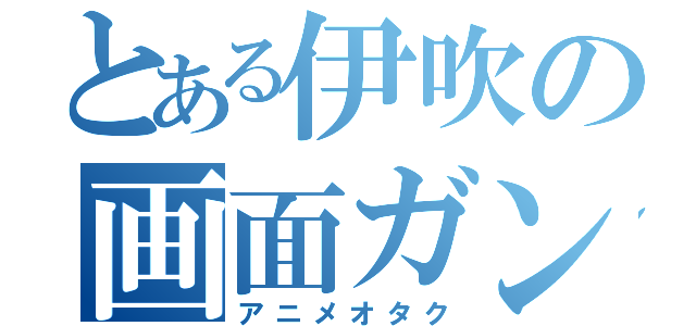 とある伊吹の画面ガン見（アニメオタク）