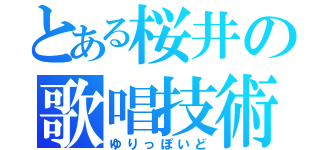 とある桜井の歌唱技術（ゆりっぽいど）