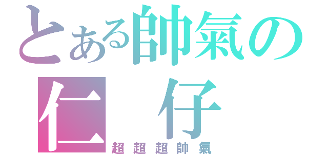 とある帥氣の仁 仔（超超超帥氣）