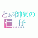 とある帥氣の仁 仔（超超超帥氣）