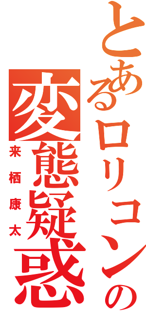 とあるロリコンの変態疑惑（来栖康太）